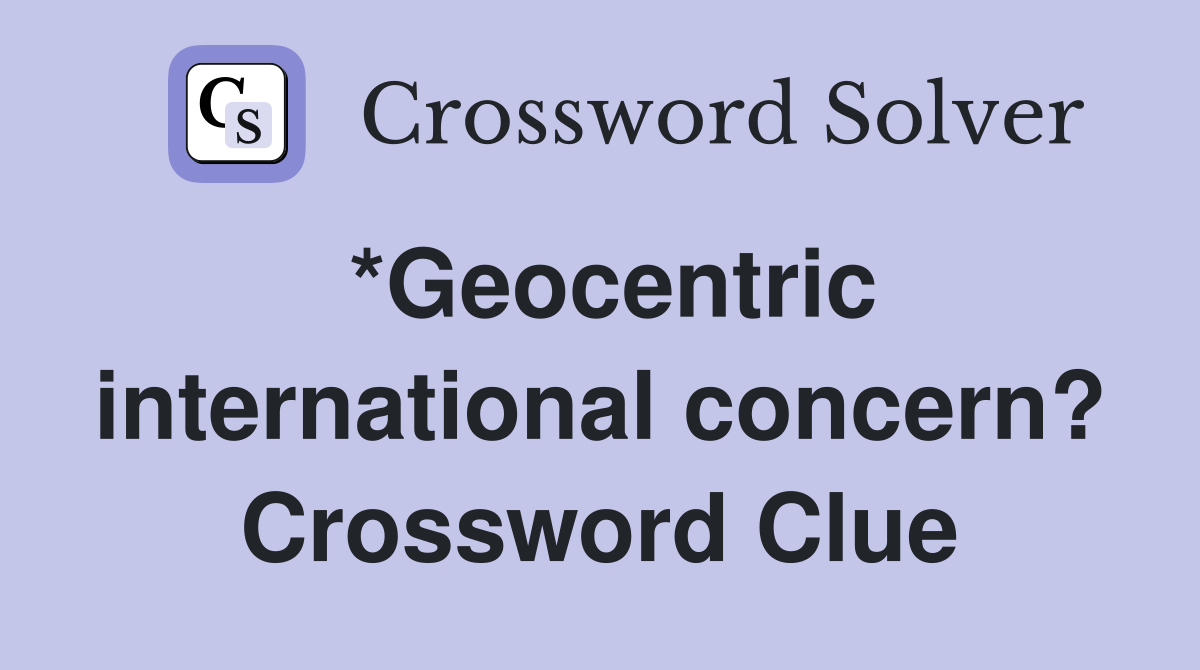*Geocentric international concern? Crossword Clue