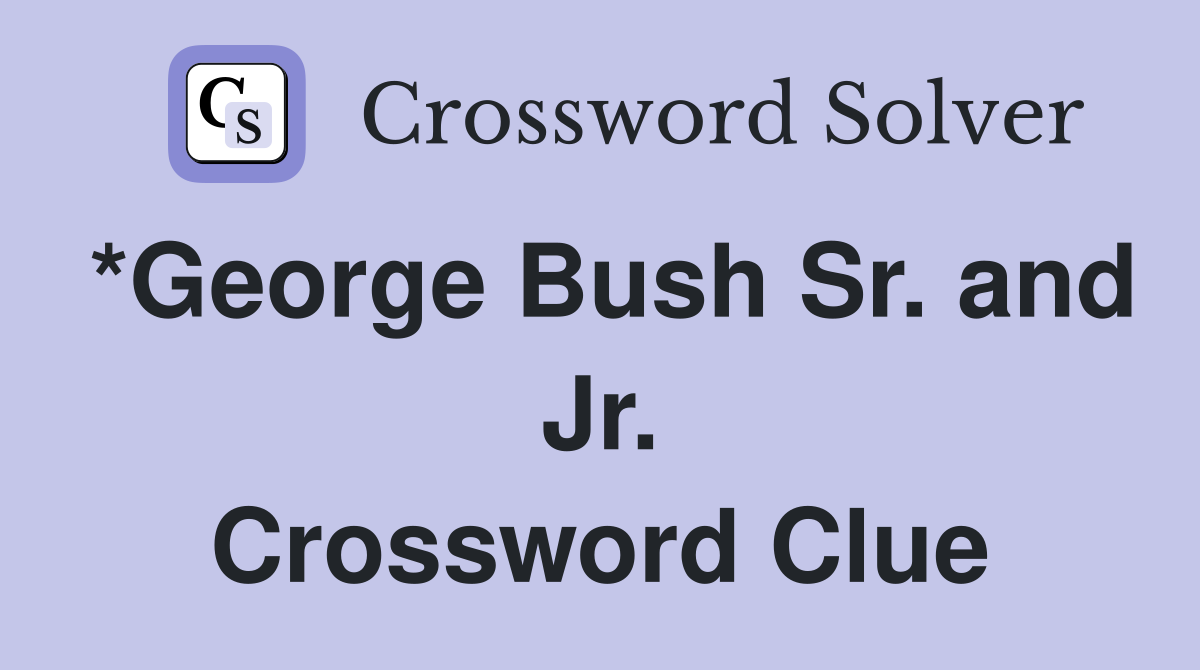 *George Bush Sr. and Jr. Crossword Clue