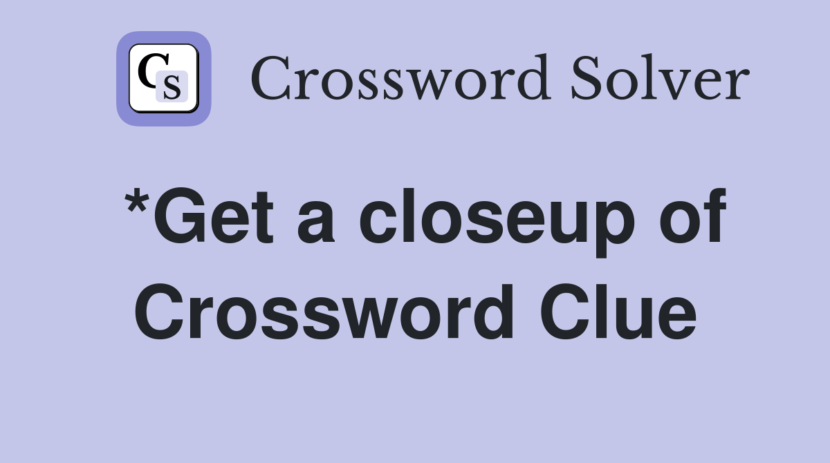 *Get a closeup of Crossword Clue