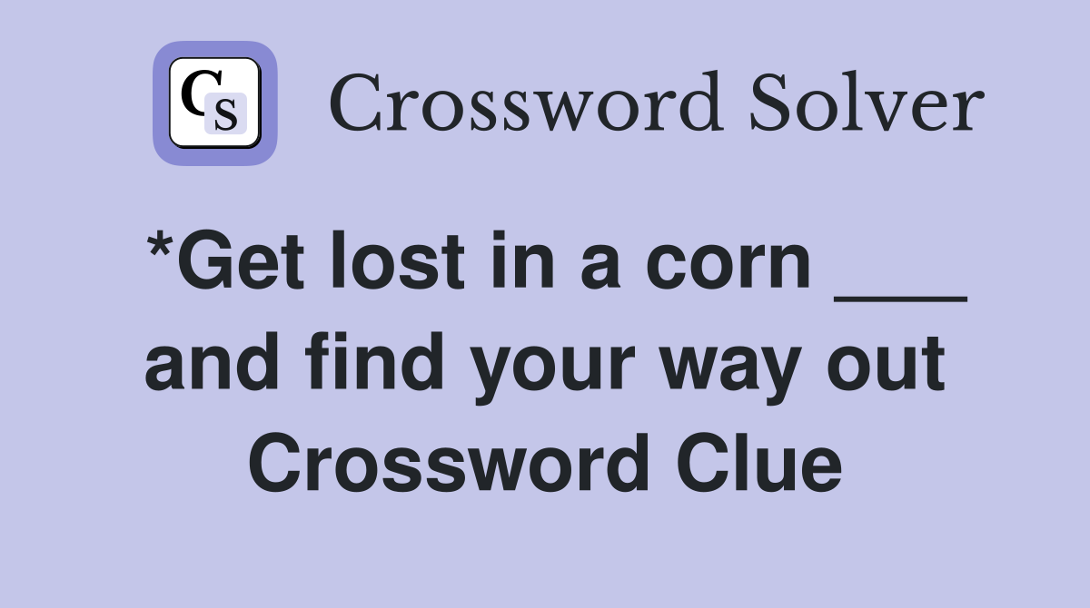 *Get lost in a corn ___ and find your way out Crossword Clue