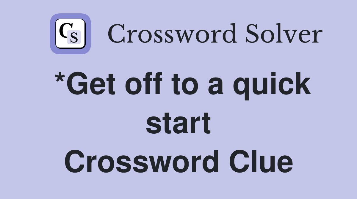 *Get off to a quick start Crossword Clue
