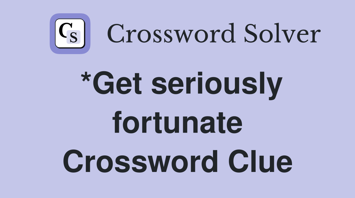 *Get seriously fortunate Crossword Clue
