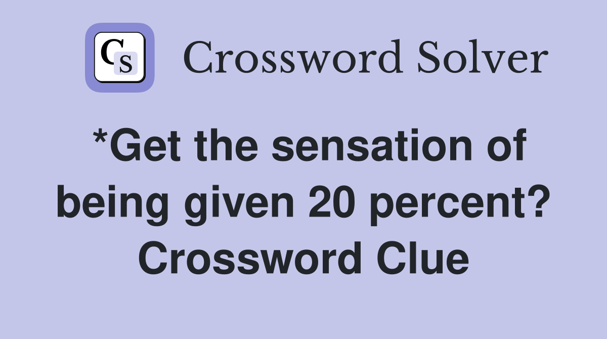 *Get the sensation of being given 20 percent? Crossword Clue