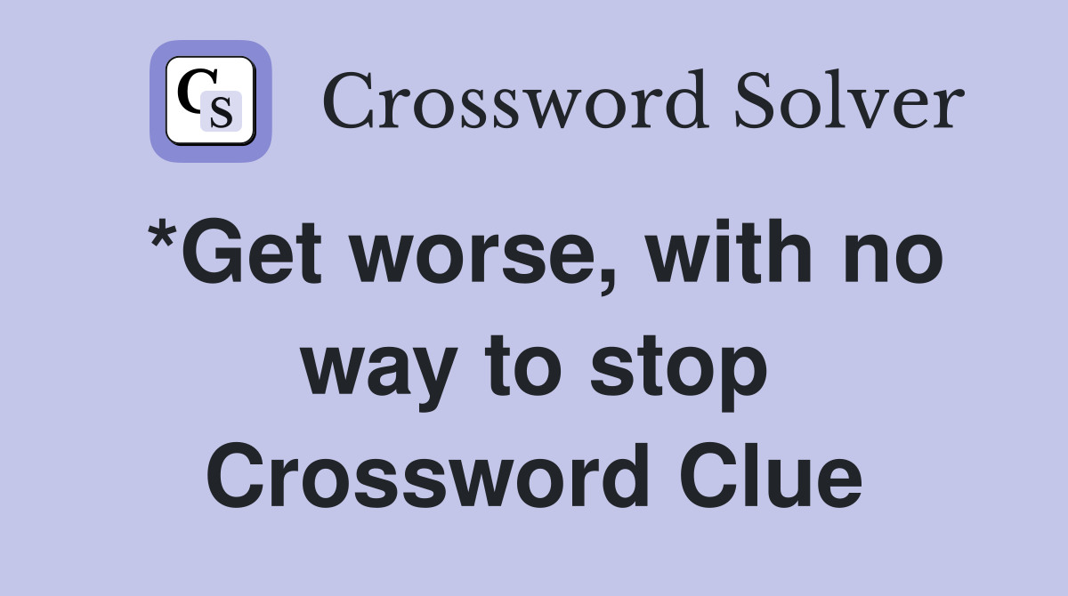 *Get worse, with no way to stop Crossword Clue