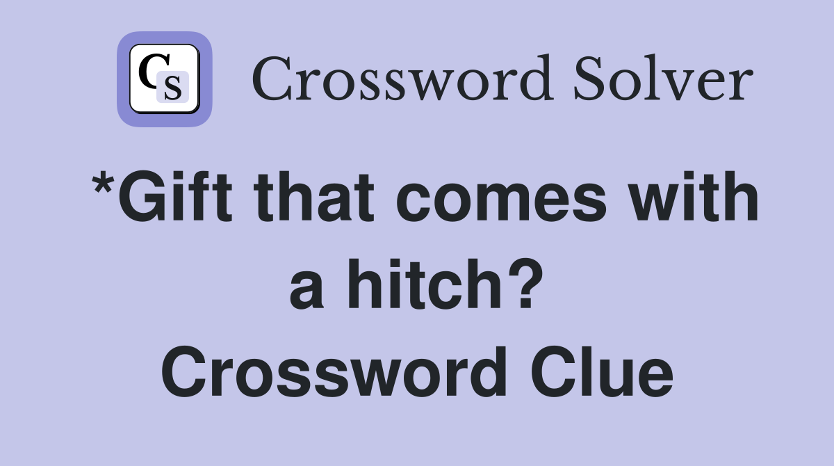 *Gift that comes with a hitch? Crossword Clue