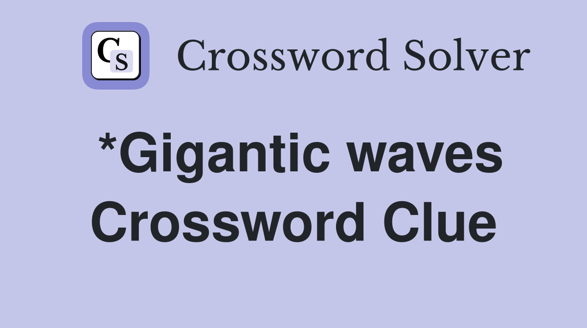 *Gigantic waves Crossword Clue