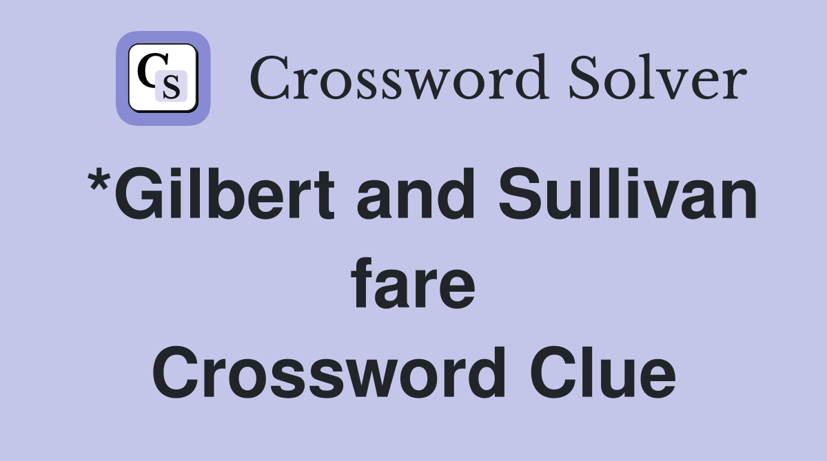 *Gilbert and Sullivan fare Crossword Clue