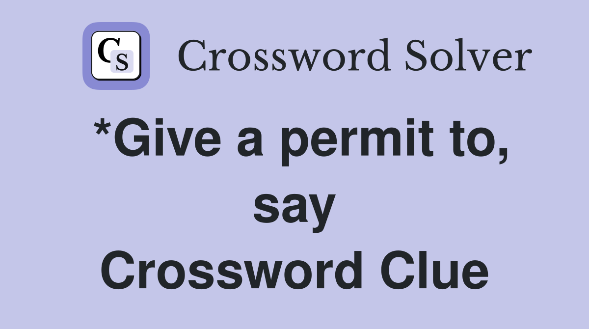 *Give a permit to, say Crossword Clue