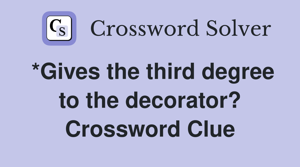 *Gives the third degree to the decorator? Crossword Clue