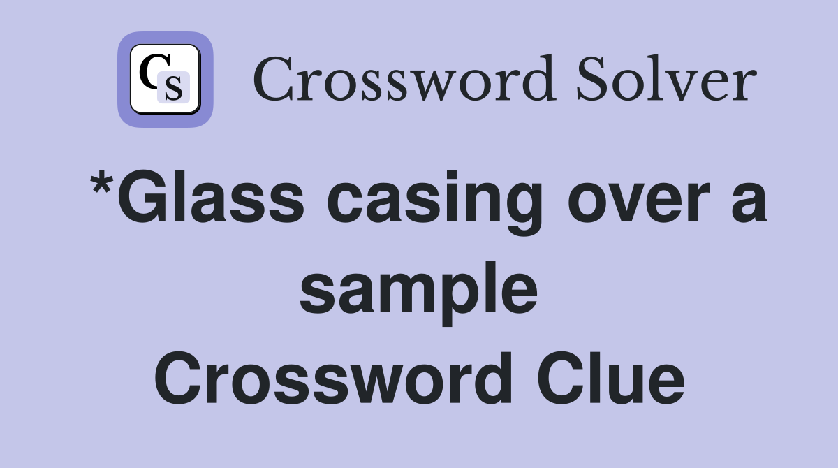*Glass casing over a sample Crossword Clue