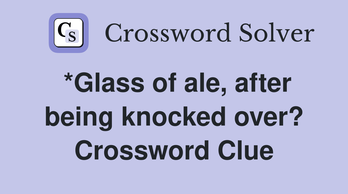 *Glass of ale, after being knocked over? Crossword Clue