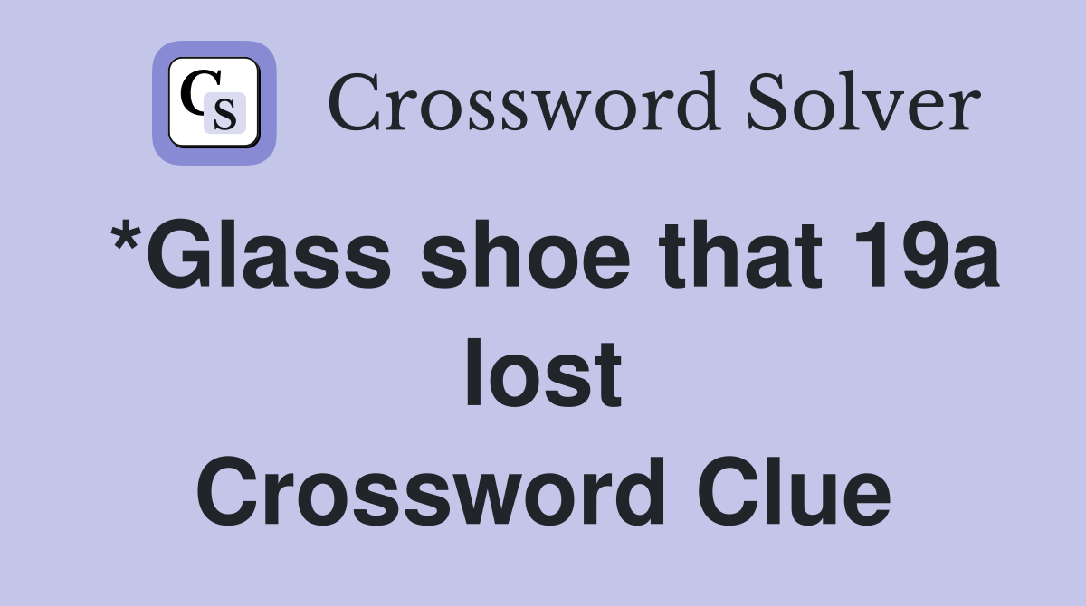 *Glass shoe that 19a lost Crossword Clue