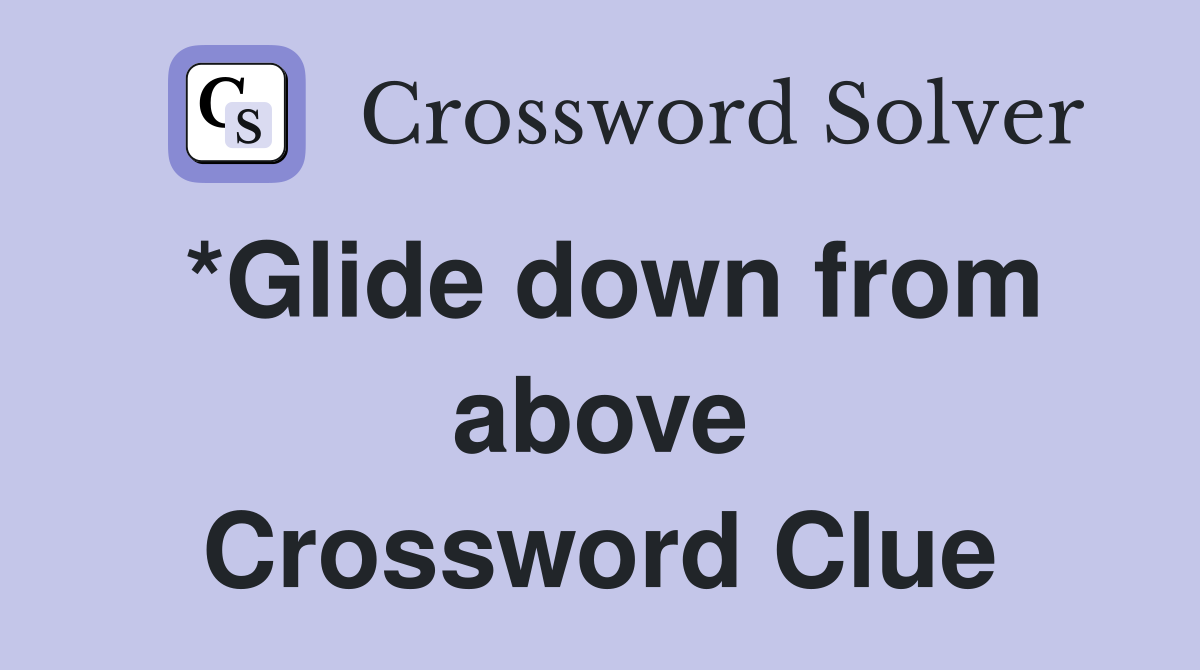 *Glide down from above Crossword Clue
