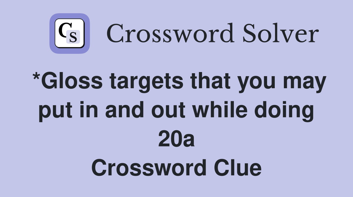 *Gloss targets that you may put in and out while doing 20a Crossword Clue