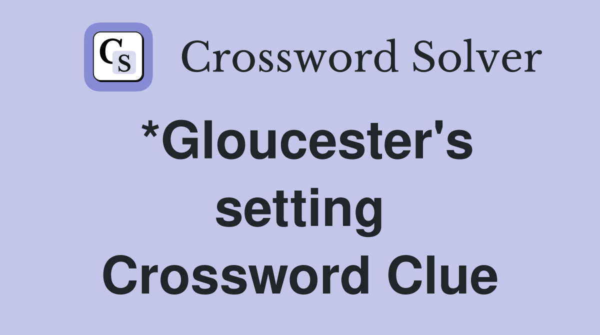 *Gloucester's setting Crossword Clue