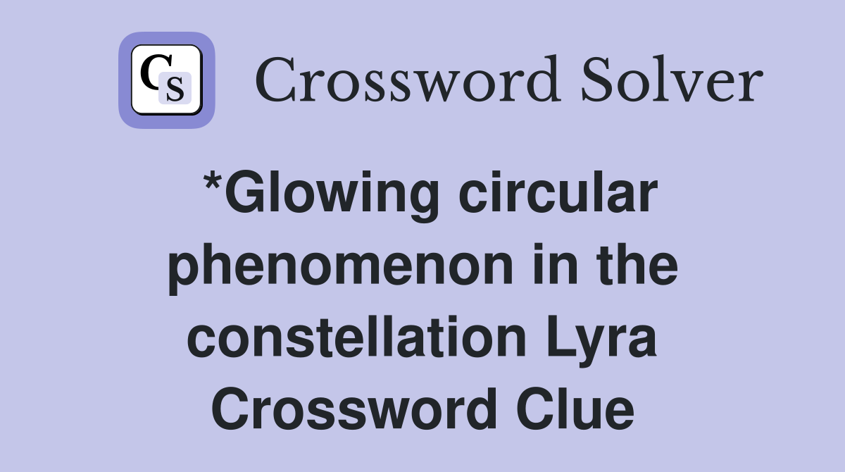 *Glowing circular phenomenon in the constellation Lyra Crossword Clue