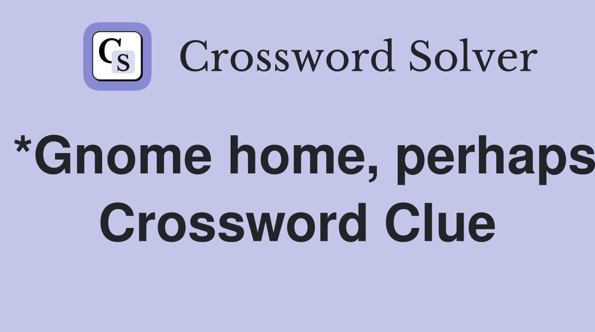 *Gnome home, perhaps Crossword Clue
