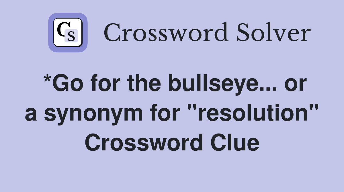 *Go for the bullseye... or a synonym for "resolution" Crossword Clue
