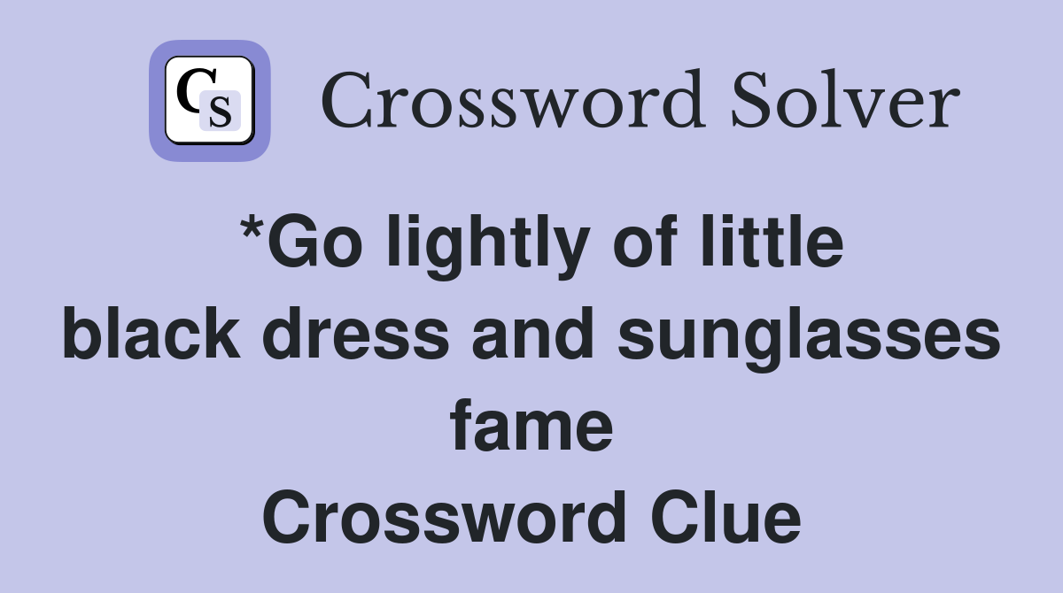 *Go lightly of little black dress and sunglasses fame Crossword Clue