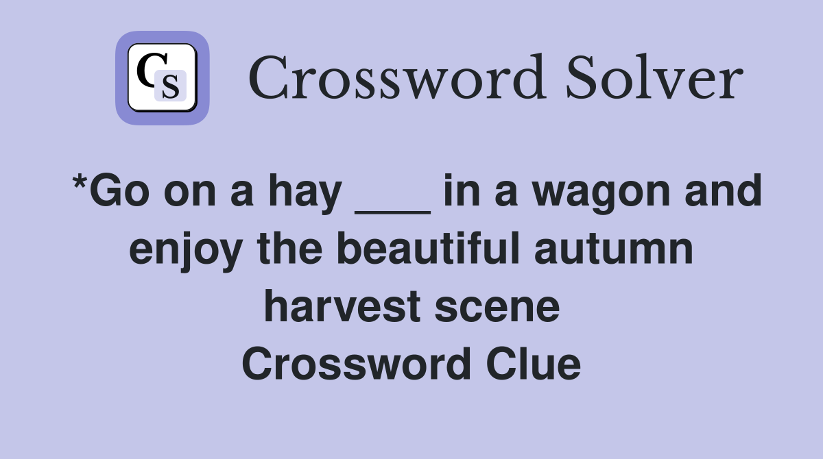 *Go on a hay ___ in a wagon and enjoy the beautiful autumn harvest scene Crossword Clue