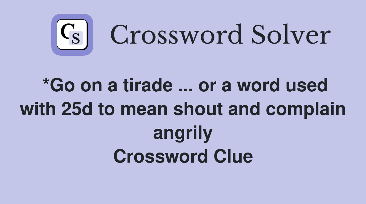 *Go on a tirade ... or a word used with 25d to mean shout and complain angrily Crossword Clue