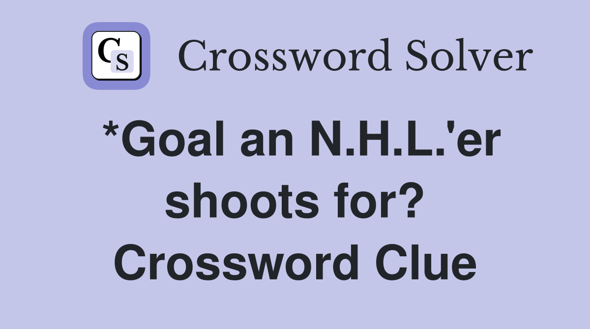 *Goal an N.H.L.'er shoots for? Crossword Clue