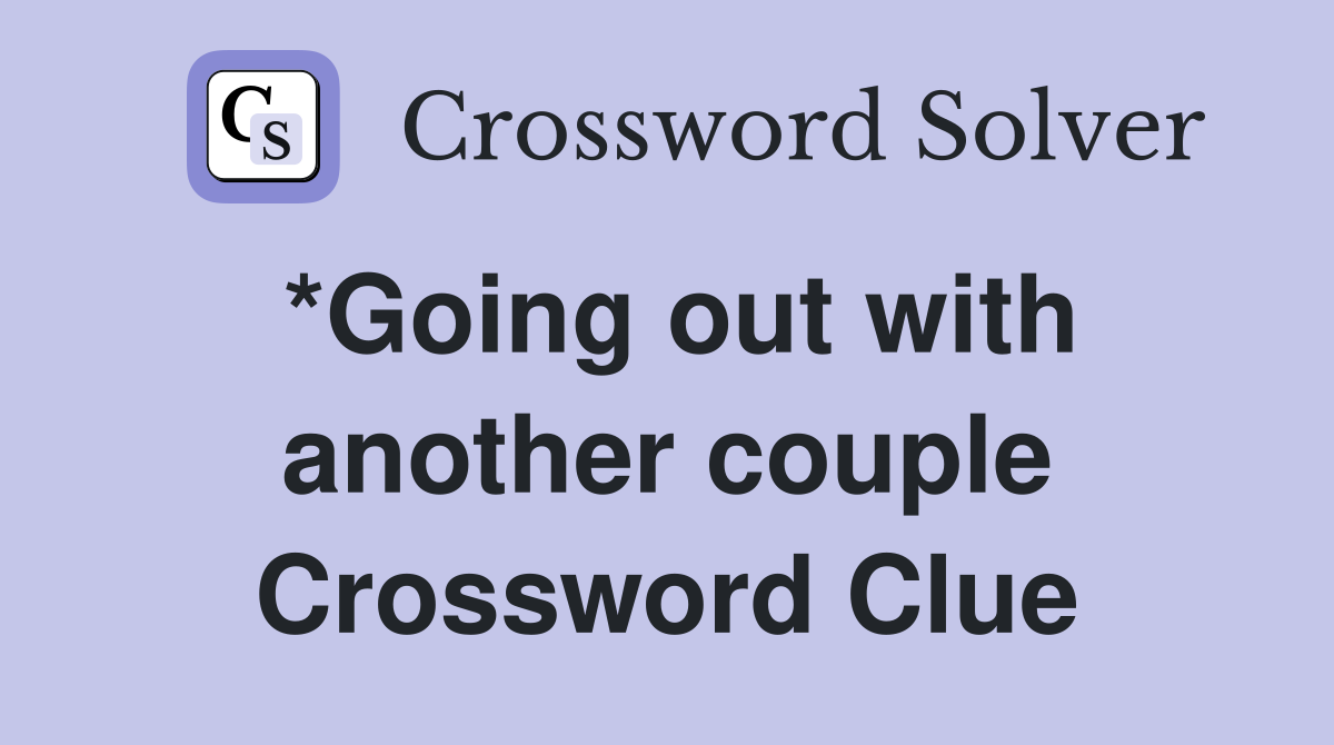 *Going out with another couple Crossword Clue