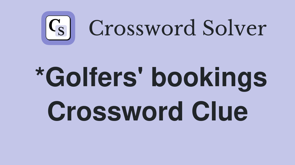 *Golfers' bookings Crossword Clue