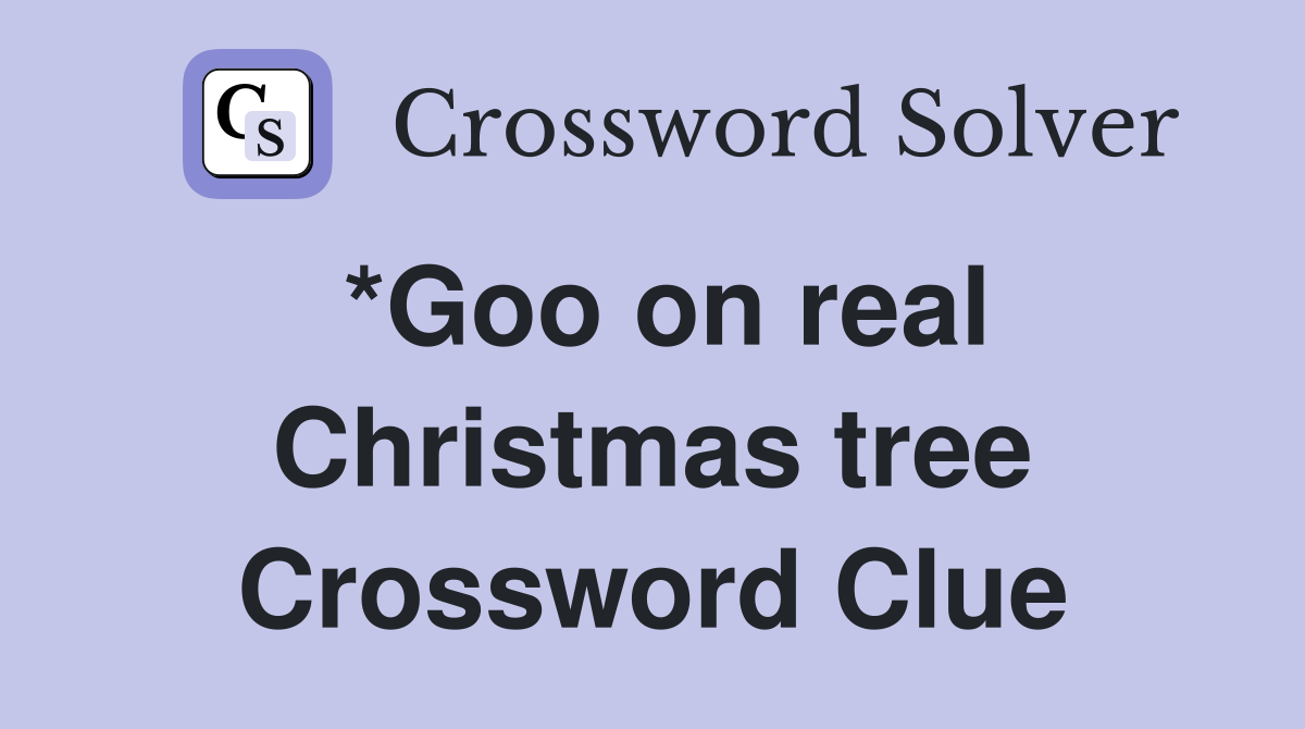 *Goo on real Christmas tree Crossword Clue