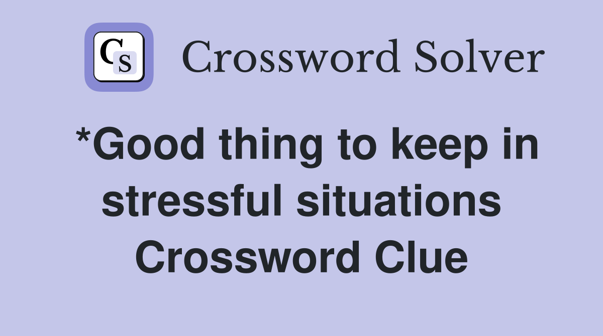 *Good thing to keep in stressful situations Crossword Clue