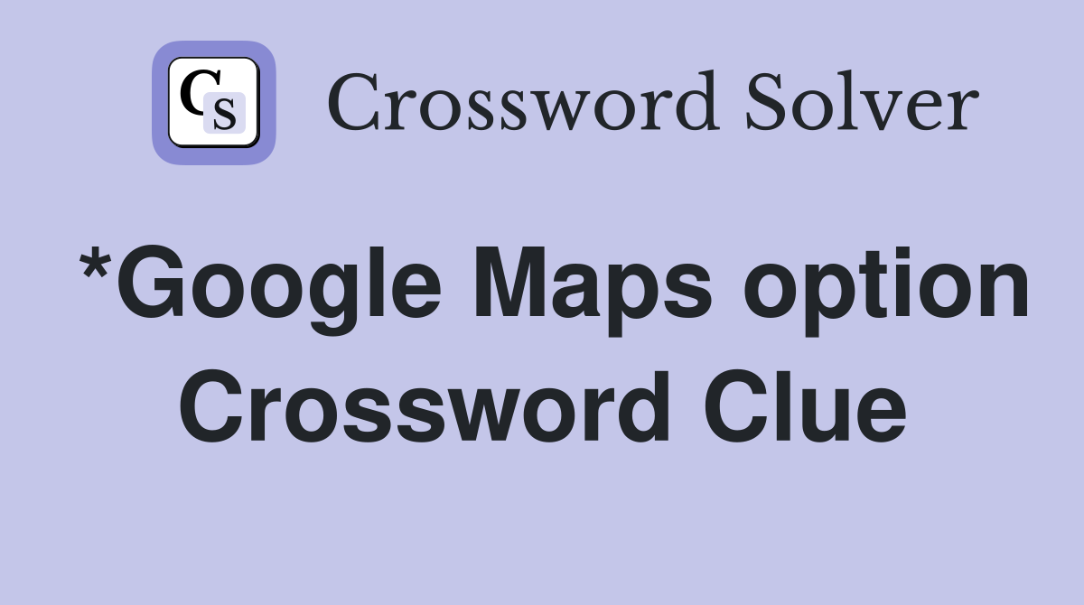 *Google Maps option Crossword Clue