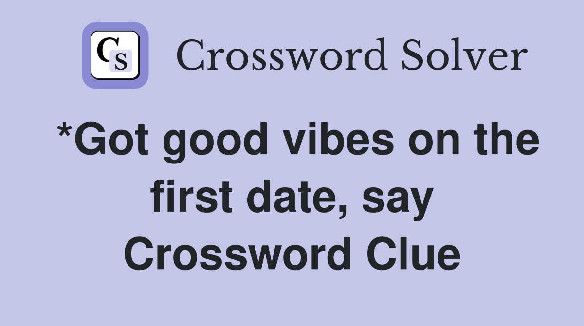 *Got good vibes on the first date, say Crossword Clue