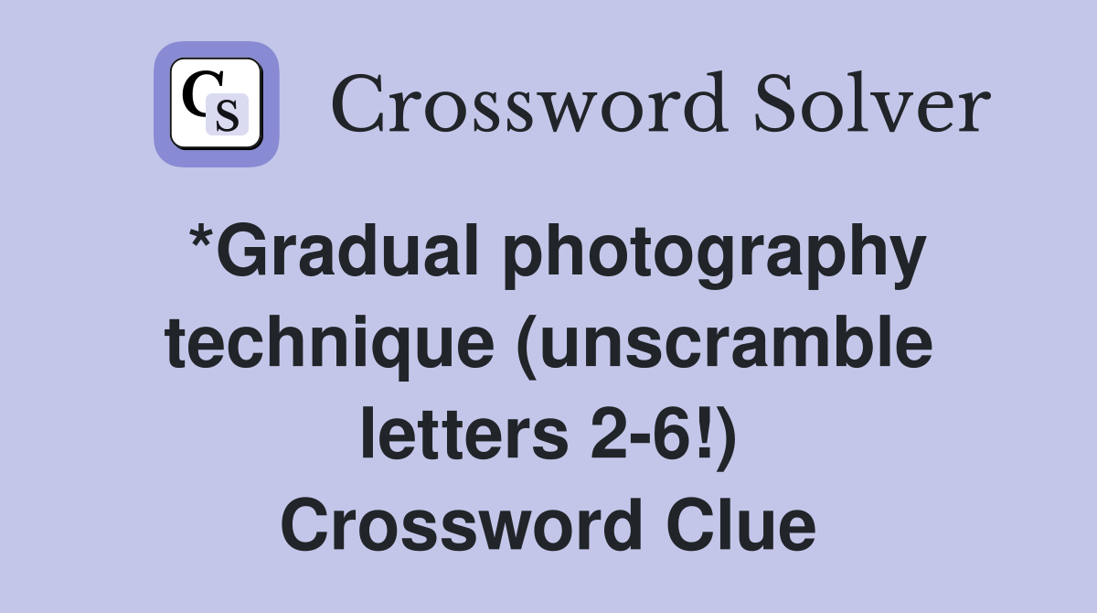*Gradual photography technique (unscramble letters 2-6!) Crossword Clue