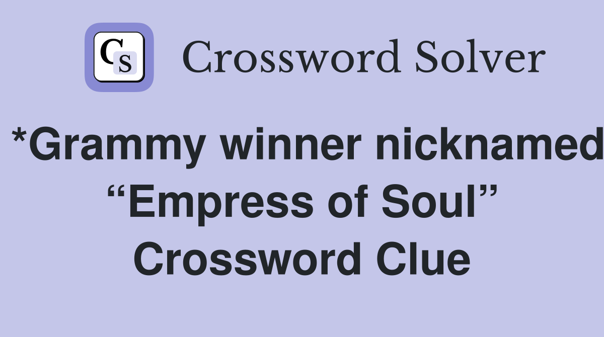 *Grammy winner nicknamed “Empress of Soul” Crossword Clue