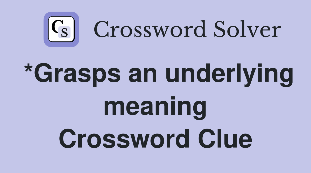 *Grasps an underlying meaning Crossword Clue