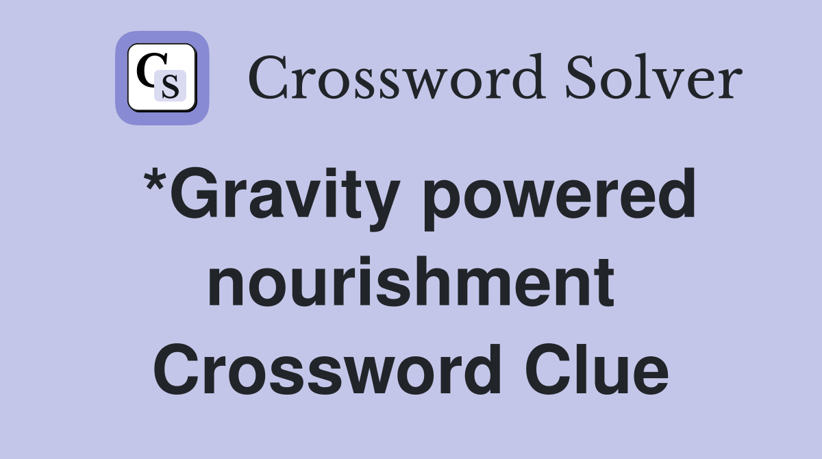 *Gravity powered nourishment Crossword Clue