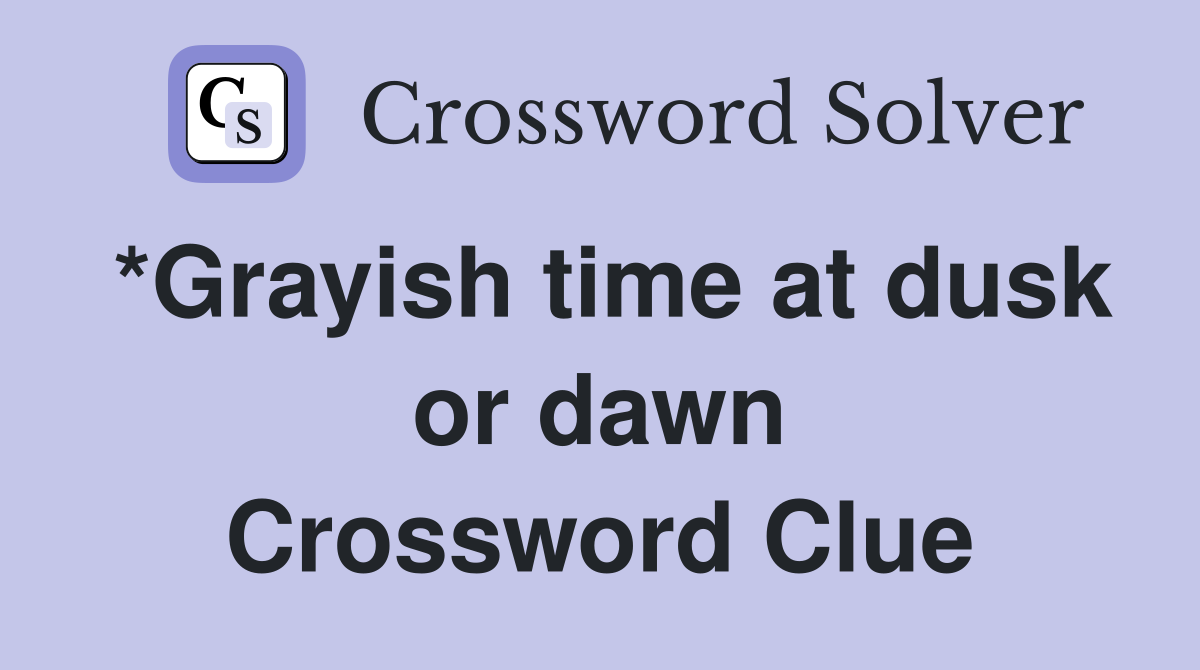 *Grayish time at dusk or dawn Crossword Clue