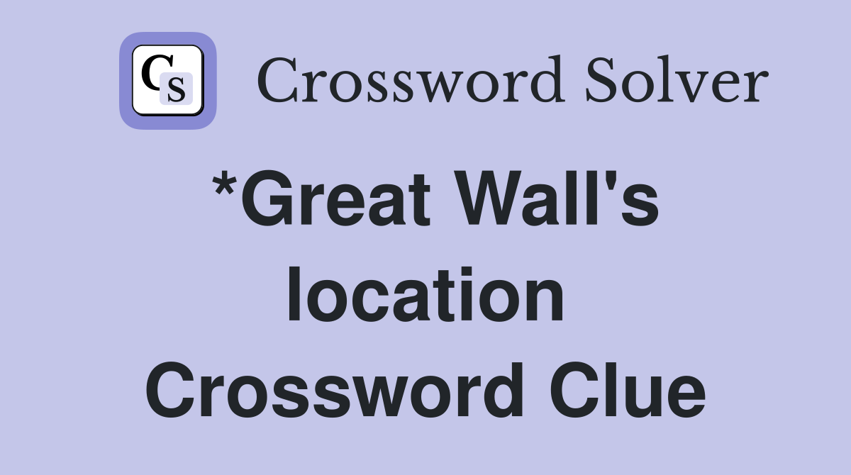 *Great Wall's location Crossword Clue