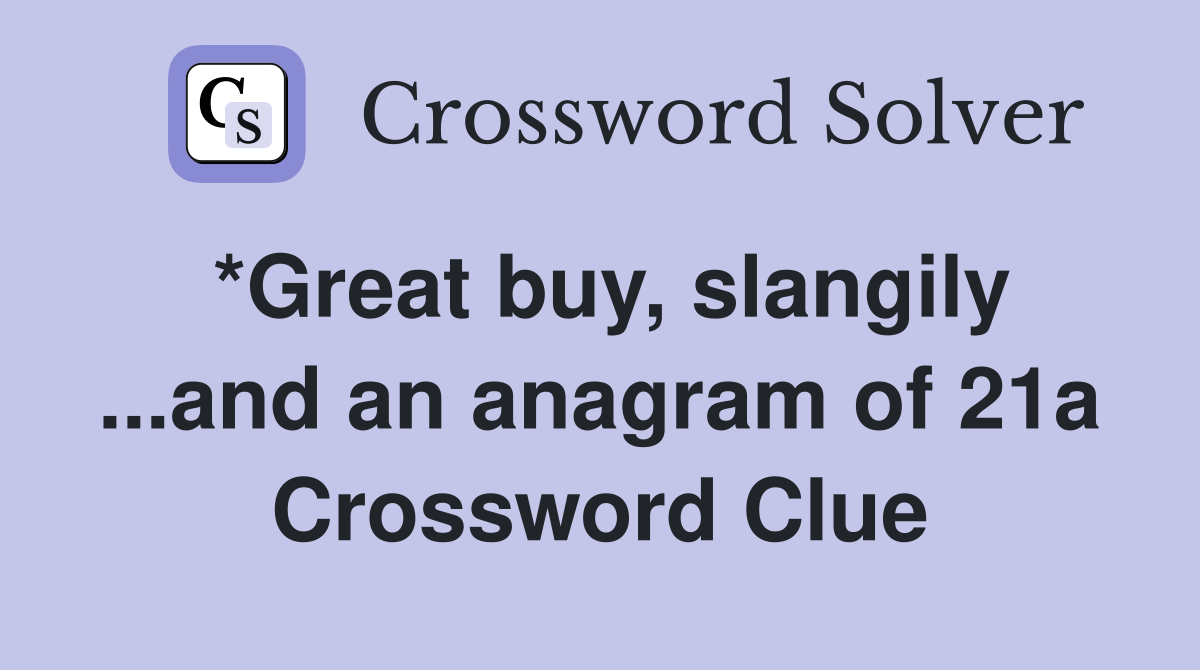 *Great buy, slangily ...and an anagram of 21a Crossword Clue