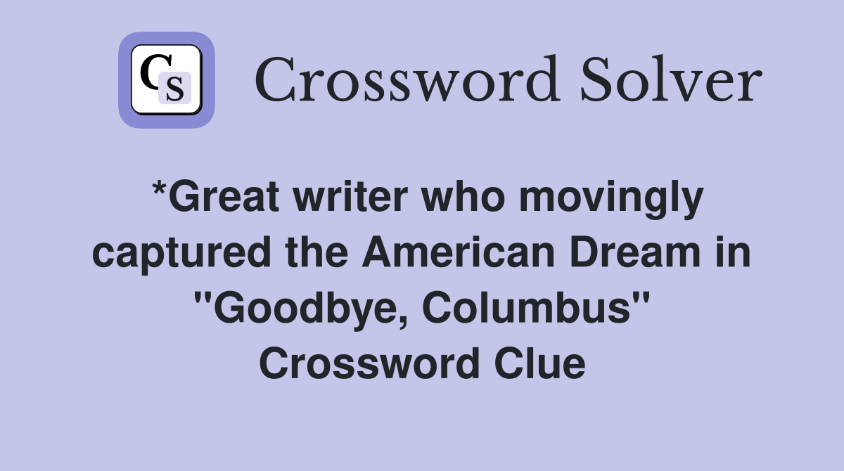 *Great writer who movingly captured the American Dream in "Goodbye, Columbus" Crossword Clue