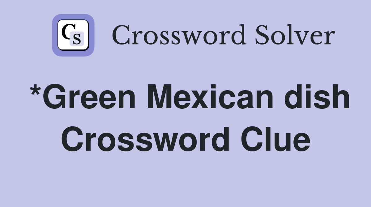 *Green Mexican dish Crossword Clue