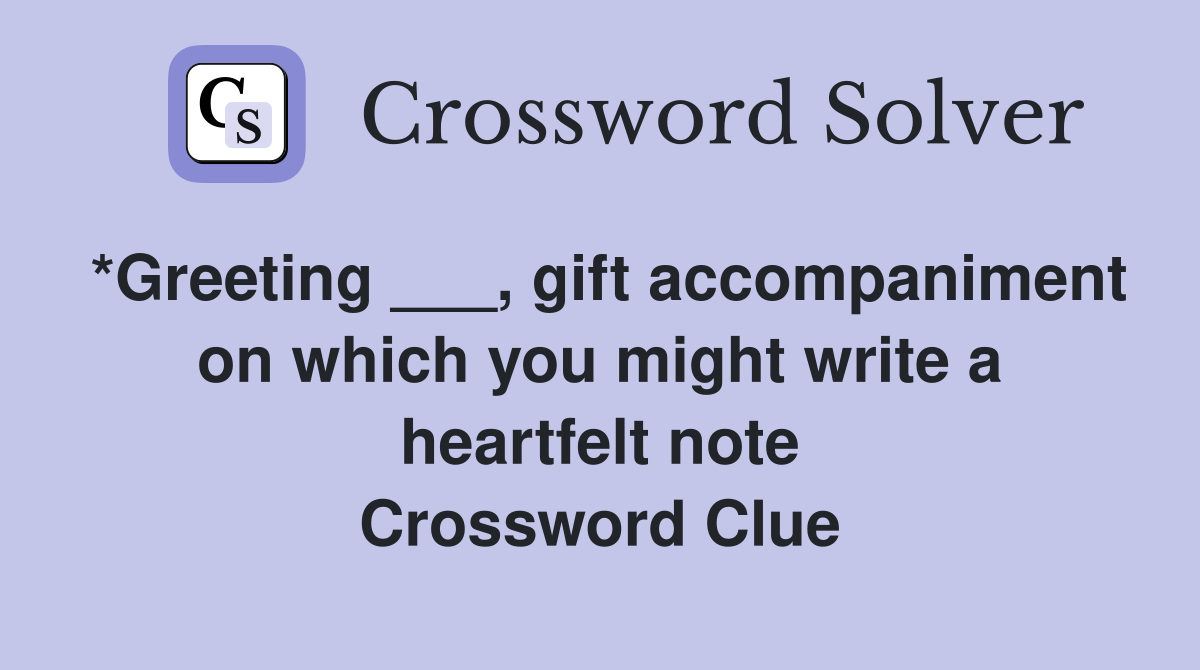 *Greeting ___, gift accompaniment on which you might write a heartfelt note Crossword Clue