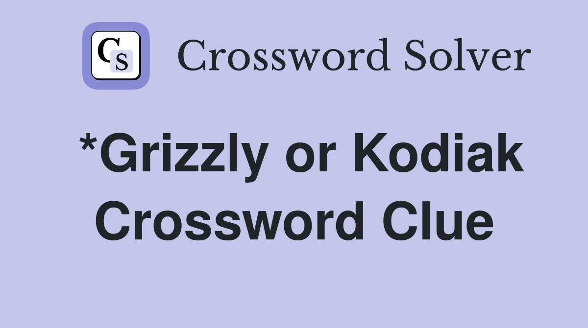 *Grizzly or Kodiak Crossword Clue