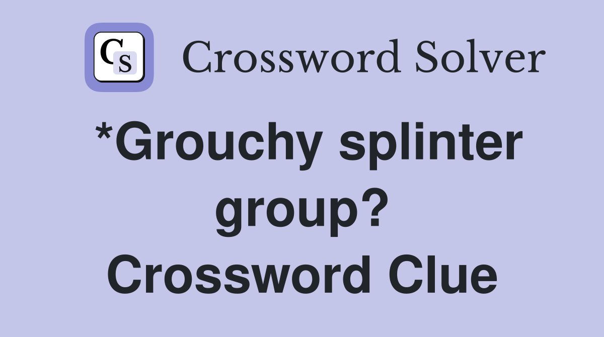 *Grouchy splinter group? Crossword Clue