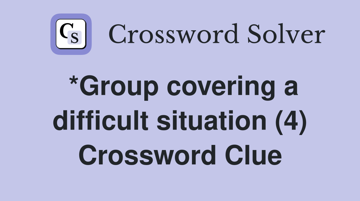 *Group covering a difficult situation (4) Crossword Clue