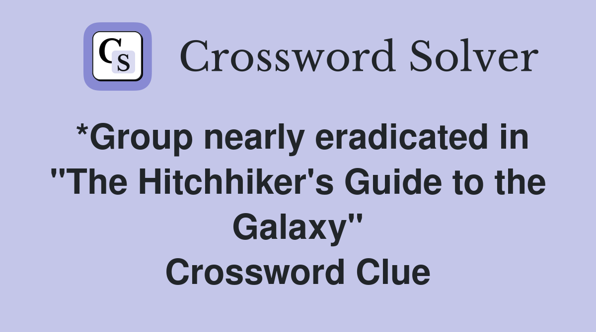 *Group nearly eradicated in "The Hitchhiker's Guide to the Galaxy" Crossword Clue