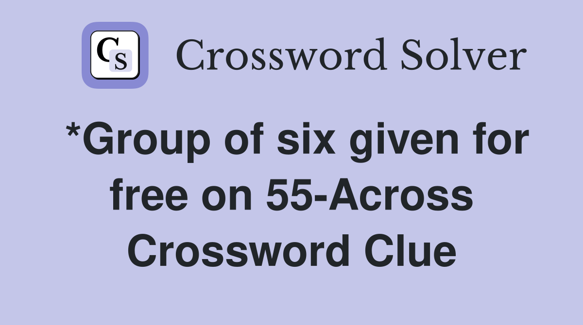 *Group of six given for free on 55-Across Crossword Clue