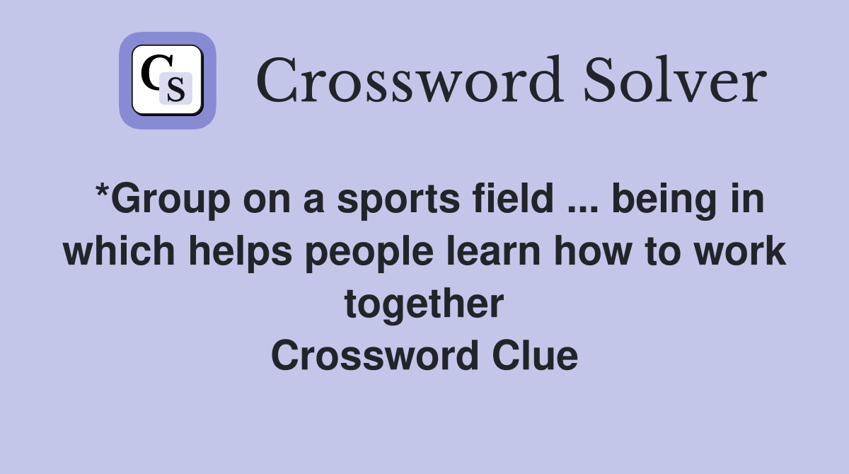 *Group on a sports field ... being in which helps people learn how to work together Crossword Clue