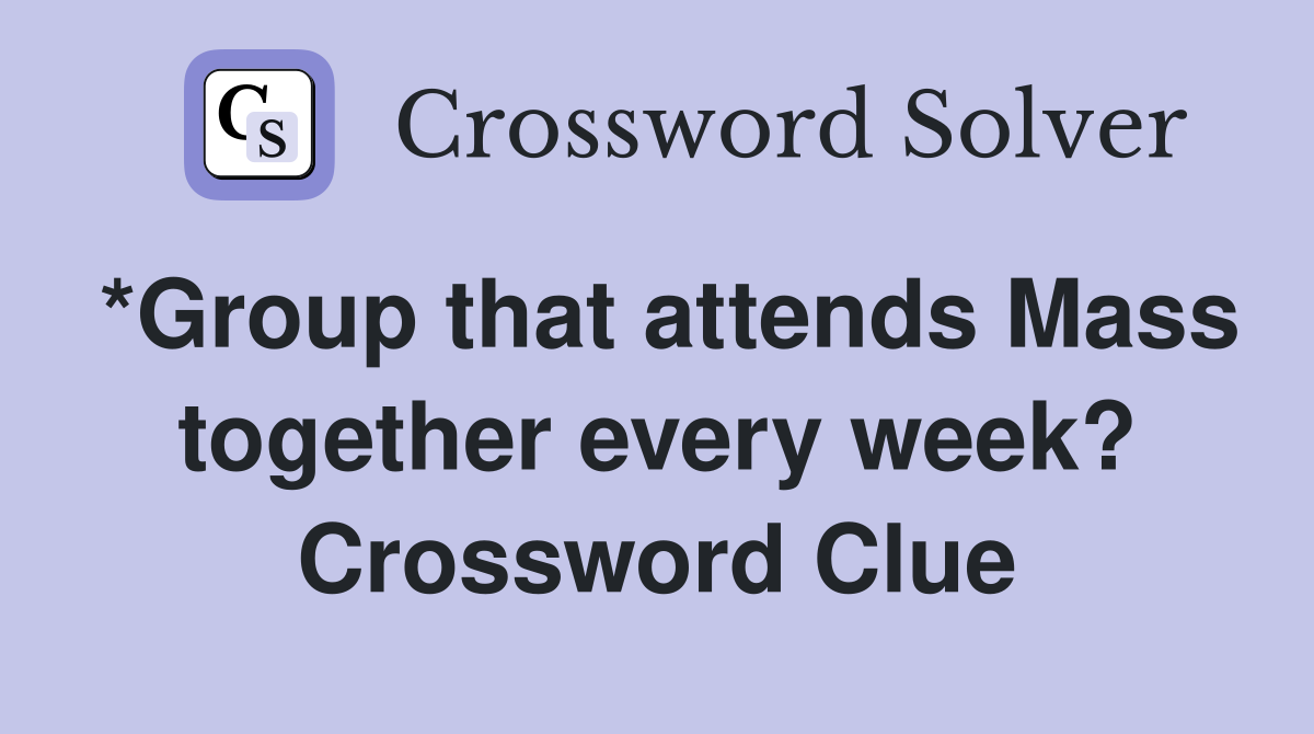 *Group that attends Mass together every week? Crossword Clue