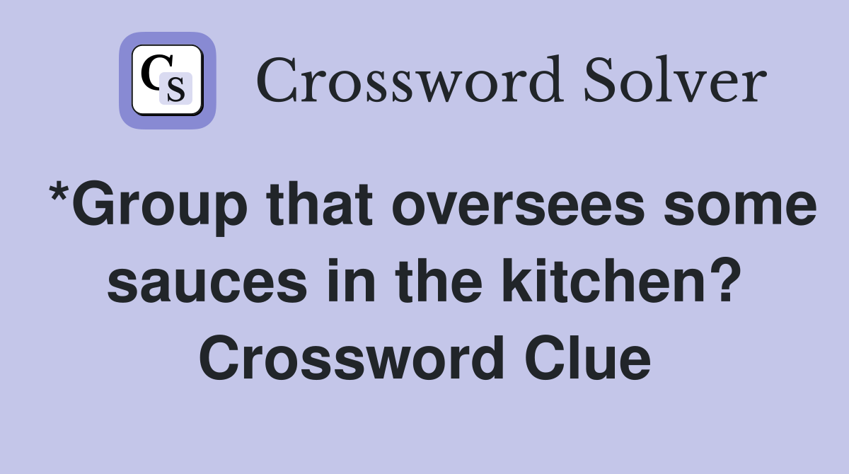 *Group that oversees some sauces in the kitchen? Crossword Clue